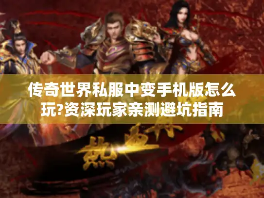 传奇世界私服中变手机版怎么玩?资深玩家亲测避坑指南