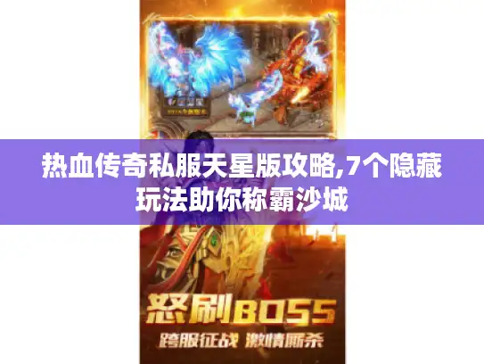 热血传奇私服天星版攻略,7个隐藏玩法助你称霸沙城 热血传奇私服天星版攻略,7个隐藏玩法助你称霸沙城