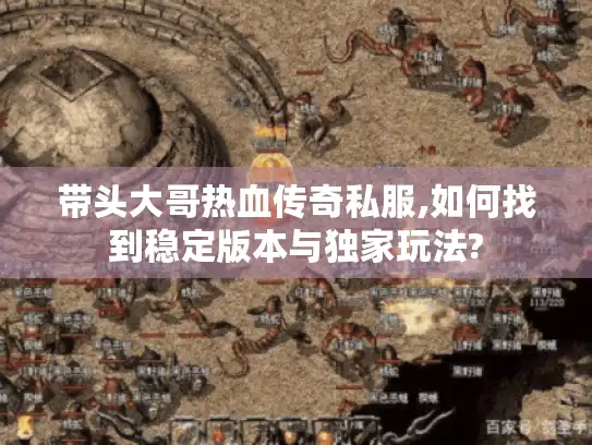 带头大哥热血传奇私服,如何找到稳定版本与独家玩法?