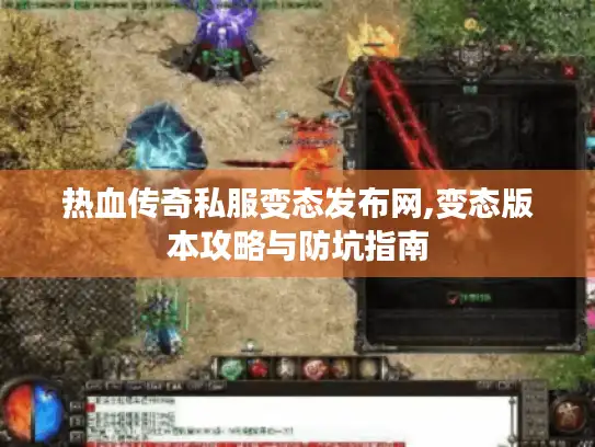 热血传奇私服变态发布网,变态版本攻略与防坑指南