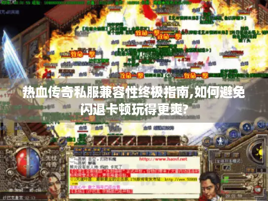 热血传奇私服兼容性终极指南,如何避免闪退卡顿玩得更爽? 热血传奇私服兼容性终极指南,如何避免闪退卡顿玩得更爽?