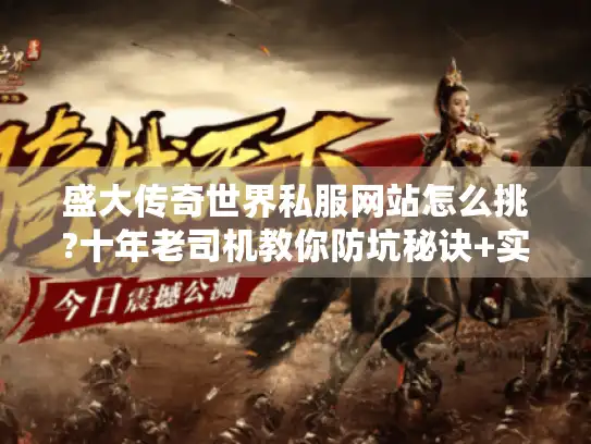 盛大传奇世界私服网站怎么挑?十年老司机教你防坑秘诀+实战攻略 盛大传奇世界私服网站怎么挑?十年老司机教你防坑秘诀+实战攻略