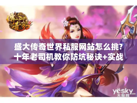 盛大传奇世界私服网站怎么挑?十年老司机教你防坑秘诀+实战攻略 盛大传奇世界私服网站怎么挑?十年老司机教你防坑秘诀+实战攻略