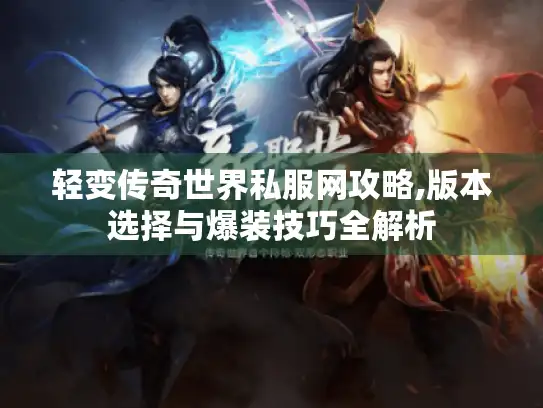 轻变传奇世界私服网攻略,版本选择与爆装技巧全解析