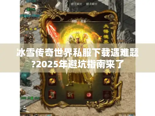冰雪传奇世界私服下载遇难题?2025年避坑指南来了