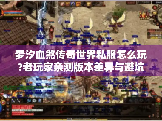 梦汐血煞传奇世界私服怎么玩?老玩家亲测版本差异与避坑指南