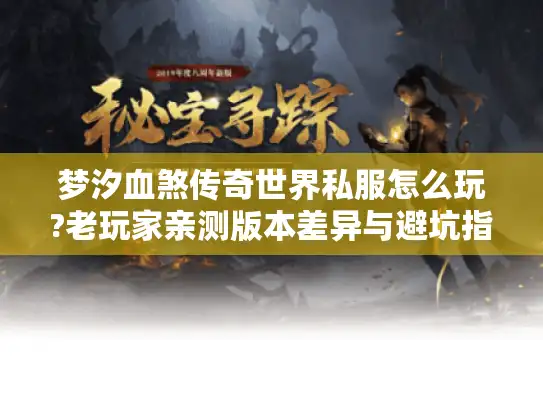 梦汐血煞传奇世界私服怎么玩?老玩家亲测版本差异与避坑指南
