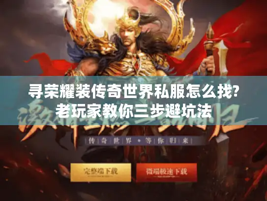 寻荣耀装传奇世界私服怎么找?老玩家教你三步避坑法 寻荣耀装传奇世界私服怎么找?老玩家教你三步避坑法