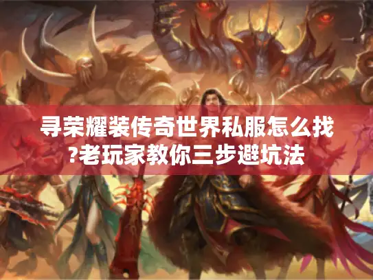 寻荣耀装传奇世界私服怎么找?老玩家教你三步避坑法 寻荣耀装传奇世界私服怎么找?老玩家教你三步避坑法
