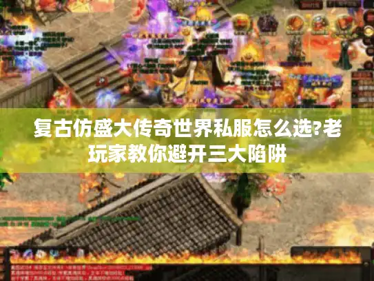 复古仿盛大传奇世界私服怎么选?老玩家教你避开三大陷阱 复古仿盛大传奇世界私服怎么选?老玩家教你避开三大陷阱