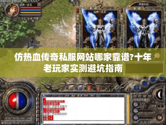 仿热血传奇私服网站哪家靠谱?十年老玩家实测避坑指南