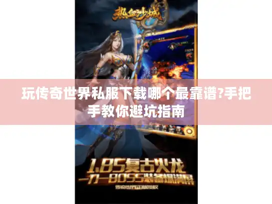 玩传奇世界私服下载哪个最靠谱?手把手教你避坑指南