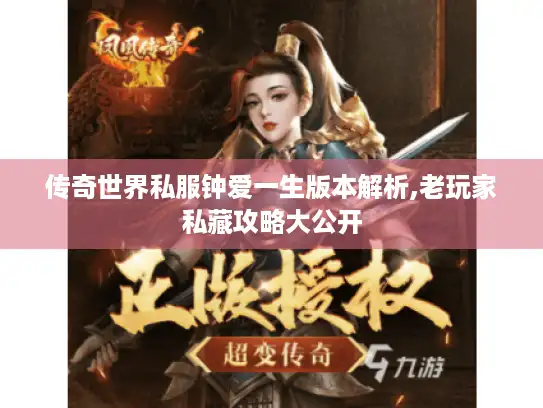 传奇世界私服钟爱一生版本解析,老玩家私藏攻略大公开