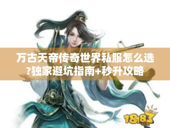 万古天帝传奇世界私服怎么选?独家避坑指南+秒升攻略