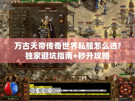万古天帝传奇世界私服怎么选?独家避坑指南+秒升攻略