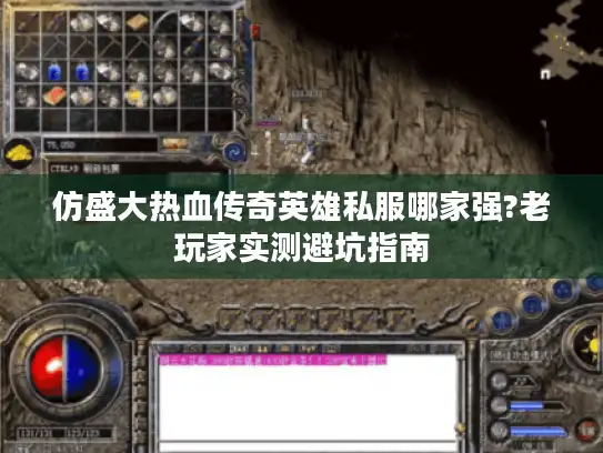 仿盛大热血传奇英雄私服哪家强?老玩家实测避坑指南 仿盛大热血传奇英雄私服哪家强?老玩家实测避坑指南