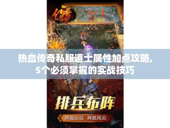 热血传奇私服道士属性加点攻略,5个必须掌握的实战技巧
