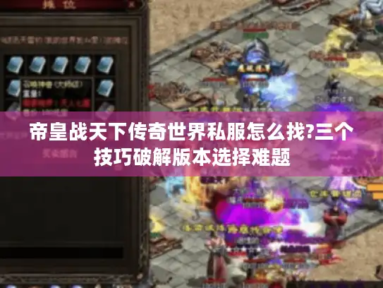 帝皇战天下传奇世界私服怎么找?三个技巧破解版本选择难题 帝皇战天下传奇世界私服怎么找?三个技巧破解版本选择难题