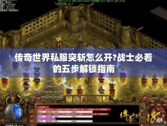 传奇世界私服突斩怎么开?战士必看的五步解锁指南