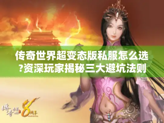 传奇世界超变态版私服怎么选?资深玩家揭秘三大避坑法则