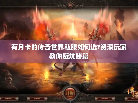 有月卡的传奇世界私服如何选?资深玩家教你避坑秘籍