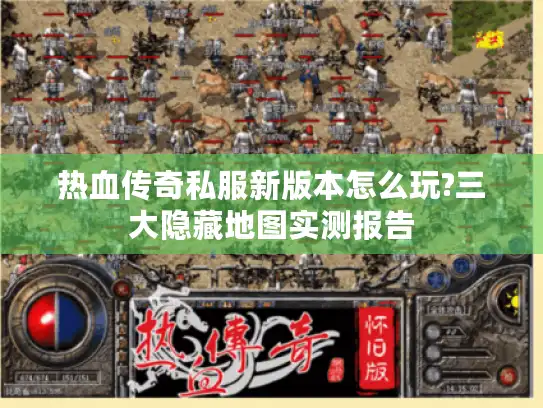 热血传奇私服新版本怎么玩?三大隐藏地图实测报告