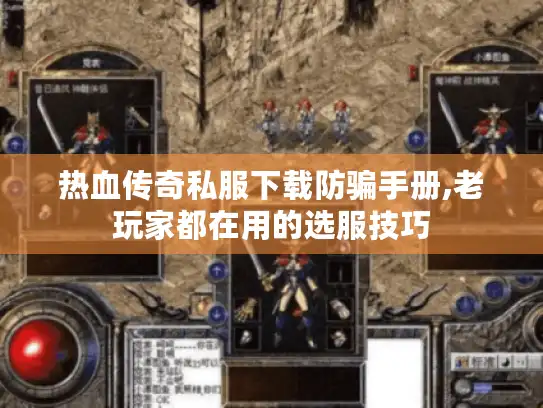 热血传奇私服下载防骗手册,老玩家都在用的选服技巧 热血传奇私服下载防骗手册,老玩家都在用的选服技巧