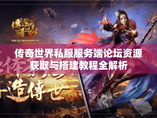 传奇世界私服服务端论坛资源获取与搭建教程全解析 传奇世界私服服务端论坛资源获取与搭建教程全解析