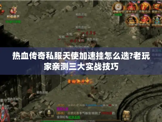 热血传奇私服天使加速挂怎么选?老玩家亲测三大实战技巧