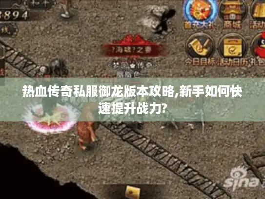 热血传奇私服御龙版本攻略,新手如何快速提升战力?