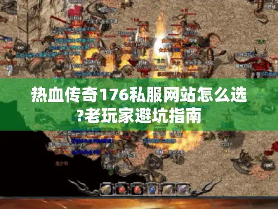 热血传奇176私服网站怎么选?老玩家避坑指南