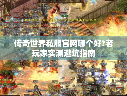 传奇世界私服官网哪个好?老玩家实测避坑指南