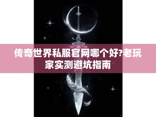 传奇世界私服官网哪个好?老玩家实测避坑指南