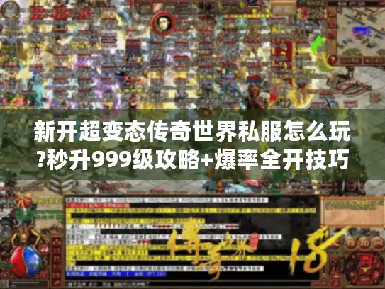 新开超变态传奇世界私服怎么玩?秒升999级攻略+爆率全开技巧