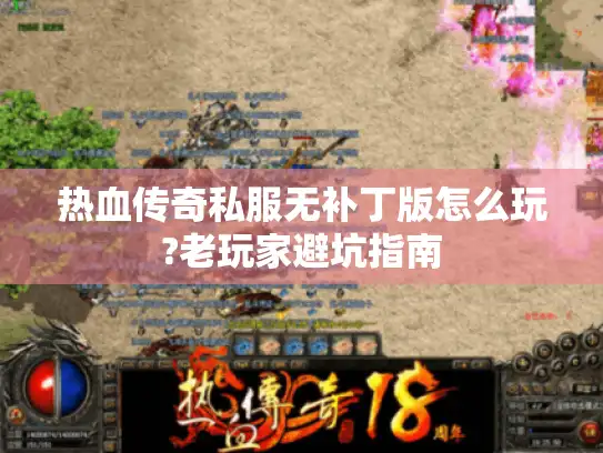热血传奇私服无补丁版怎么玩?老玩家避坑指南