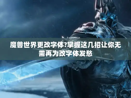 魔兽世界更改字体?掌握这几招让你无需再为改字体发愁