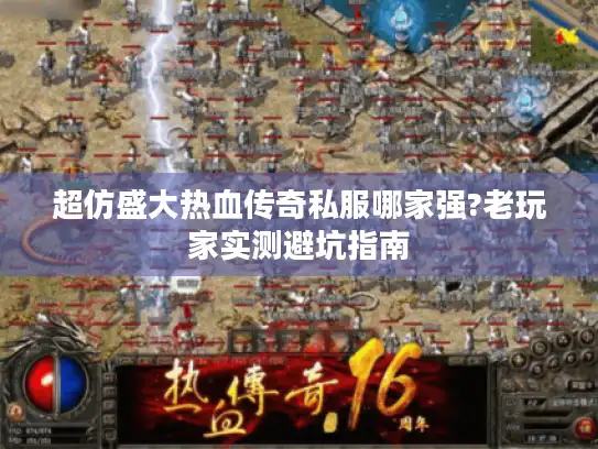 超仿盛大热血传奇私服哪家强?老玩家实测避坑指南