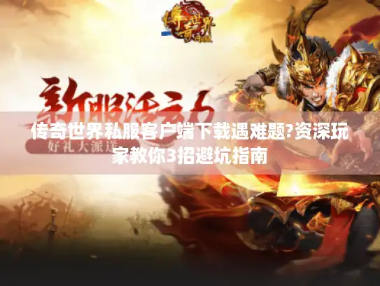 传奇世界私服客户端下载遇难题?资深玩家教你3招避坑指南