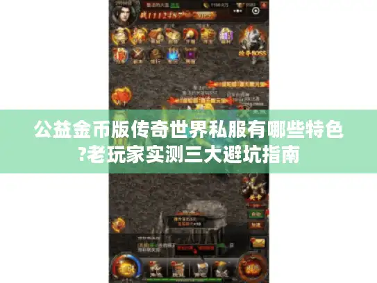 公益金币版传奇世界私服有哪些特色?老玩家实测三大避坑指南 公益金币版传奇世界私服有哪些特色?老玩家实测三大避坑指南