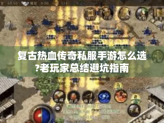 复古热血传奇私服手游怎么选?老玩家总结避坑指南