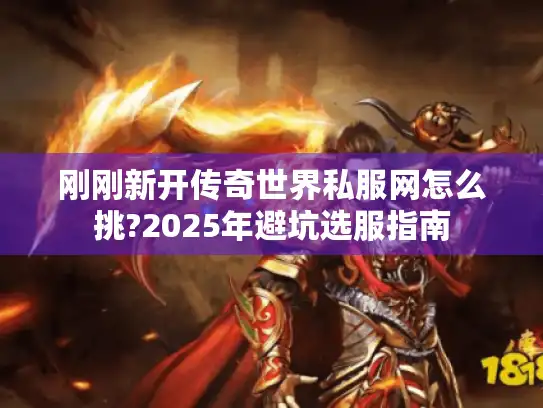 刚刚新开传奇世界私服网怎么挑?2025年避坑选服指南