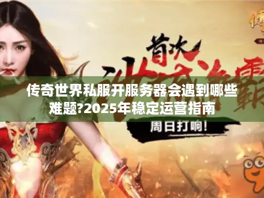 传奇世界私服开服务器会遇到哪些难题?2025年稳定运营指南
