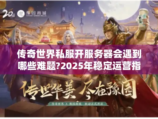 传奇世界私服开服务器会遇到哪些难题?2025年稳定运营指南