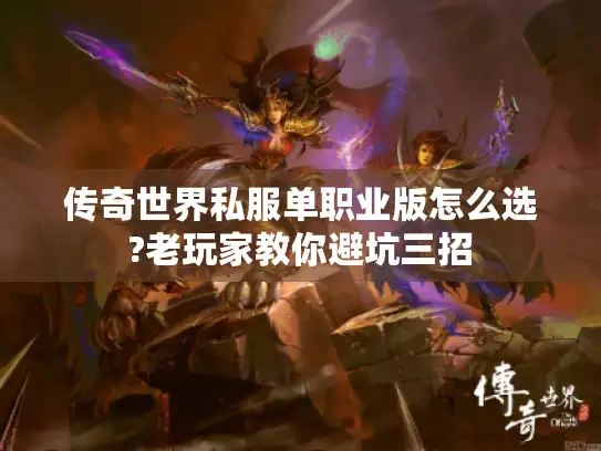 传奇世界私服单职业版怎么选?老玩家教你避坑三招