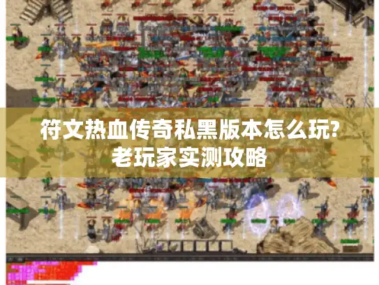 符文热血传奇私黑版本怎么玩?老玩家实测攻略