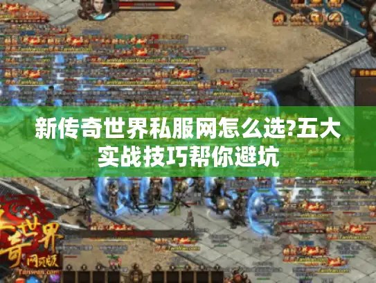 新传奇世界私服网怎么选?五大实战技巧帮你避坑 新传奇世界私服网怎么选?五大实战技巧帮你避坑
