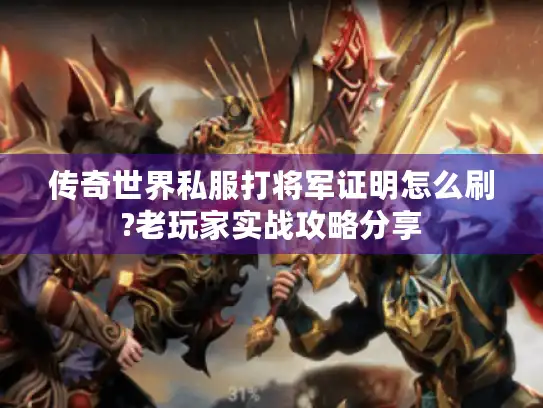 传奇世界私服打将军证明怎么刷?老玩家实战攻略分享