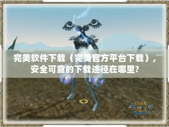 完美软件下载（完美官方平台下载）,安全可靠的下载途径在哪里?