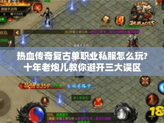 热血传奇复古单职业私服怎么玩?十年老炮儿教你避开三大误区