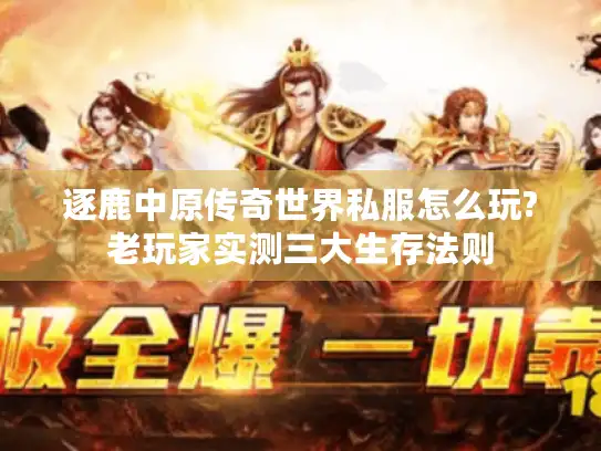 逐鹿中原传奇世界私服怎么玩?老玩家实测三大生存法则